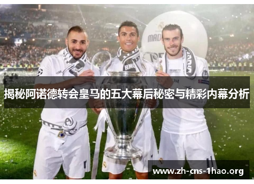 揭秘阿诺德转会皇马的五大幕后秘密与精彩内幕分析