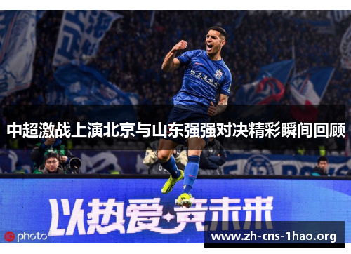 中超激战上演北京与山东强强对决精彩瞬间回顾