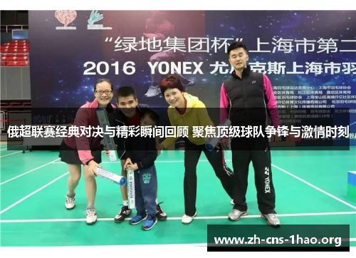 俄超联赛经典对决与精彩瞬间回顾 聚焦顶级球队争锋与激情时刻