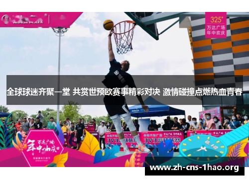 全球球迷齐聚一堂 共赏世预欧赛事精彩对决 激情碰撞点燃热血青春
