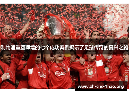 利物浦重塑辉煌的七个成功案例揭示了足球传奇的复兴之路