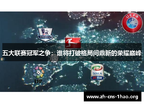 五大联赛冠军之争：谁将打破格局问鼎新的荣耀巅峰