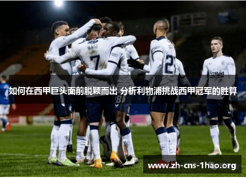 如何在西甲巨头面前脱颖而出 分析利物浦挑战西甲冠军的胜算