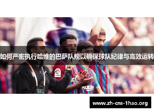 如何严密执行哈维的巴萨队规以确保球队纪律与高效运转