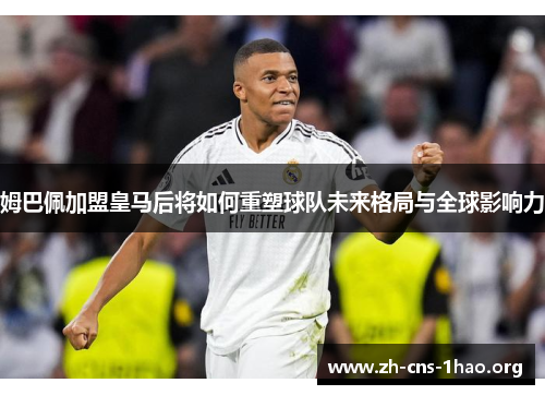 姆巴佩加盟皇马后将如何重塑球队未来格局与全球影响力
