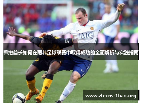 凯撒酋长如何在南非足球联赛中取得成功的全面解析与实践指南