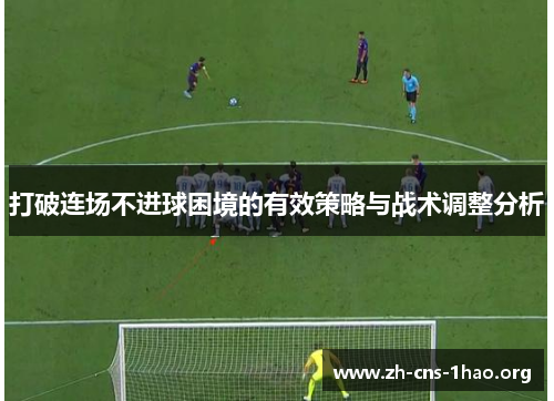打破连场不进球困境的有效策略与战术调整分析