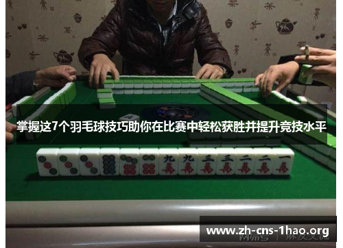 掌握这7个羽毛球技巧助你在比赛中轻松获胜并提升竞技水平