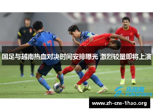 国足与越南热血对决时间安排曝光 激烈较量即将上演