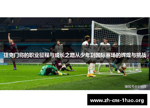 捷克门将的职业征程与成长之路从少年到国际赛场的辉煌与挑战