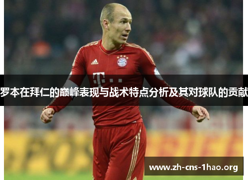 罗本在拜仁的巅峰表现与战术特点分析及其对球队的贡献 罗本在拜仁的巅峰表现与战术特点分析及其对球队的贡献
